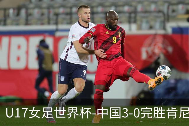 U17女足世界杯-中国3-0完胜肯尼亚取开门红 徐晓棠双响徐悦破门